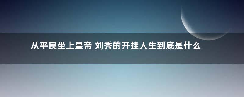 从平民坐上皇帝 刘秀的开挂人生到底是什么样的